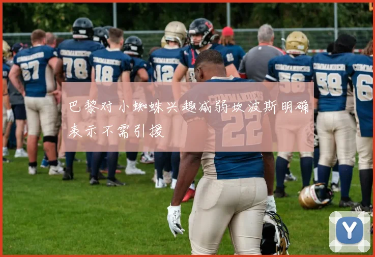 巴黎对小蜘蛛兴趣减弱坎波斯明确表示不需引援