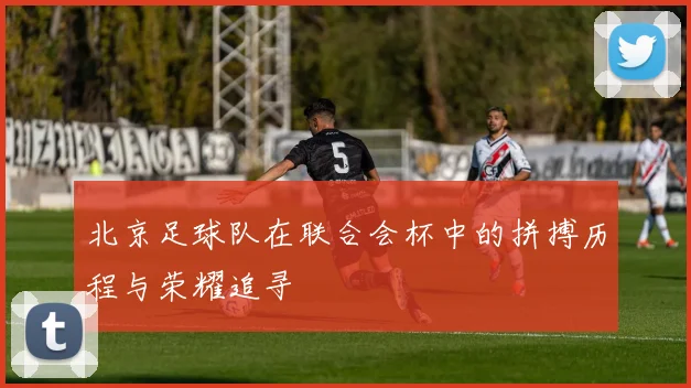 北京足球队在联合会杯中的拼搏历程与荣耀追寻