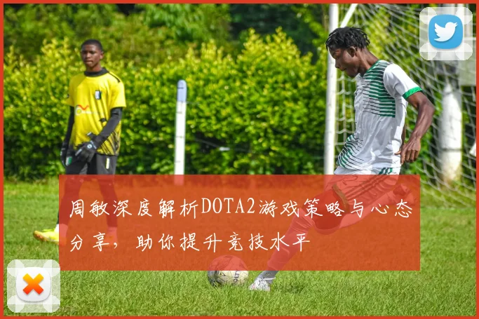 周敏深度解析DOTA2游戏策略与心态分享，助你提升竞技水平