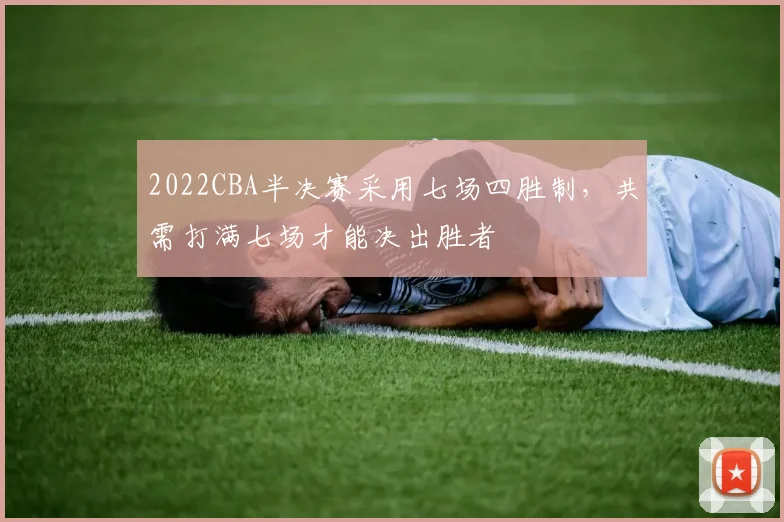 2022CBA半决赛采用七场四胜制，共需打满七场才能决出胜者
