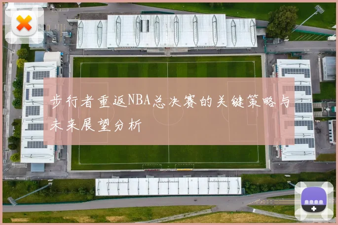 步行者重返NBA总决赛的关键策略与未来展望分析